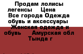 Продам лолисы -легенсы  › Цена ­ 500 - Все города Одежда, обувь и аксессуары » Женская одежда и обувь   . Амурская обл.,Тында г.